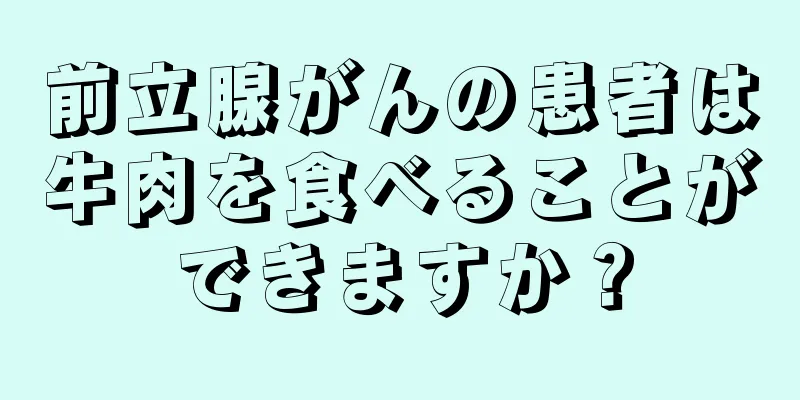 前立腺がんの患者は牛肉を食べることができますか？