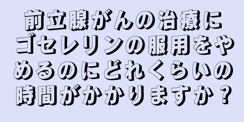 前立腺がんの治療にゴセレリンの服用をやめるのにどれくらいの時間がかかりますか？
