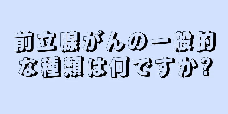 前立腺がんの一般的な種類は何ですか?