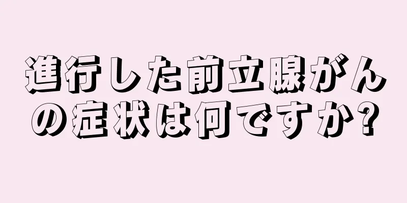 進行した前立腺がんの症状は何ですか?