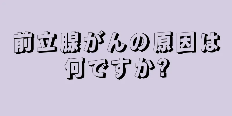 前立腺がんの原因は何ですか?