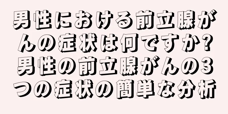 男性における前立腺がんの症状は何ですか?男性の前立腺がんの3つの症状の簡単な分析