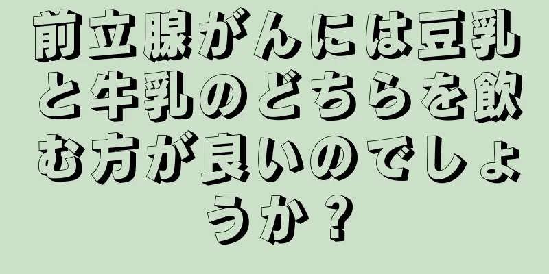 前立腺がんには豆乳と牛乳のどちらを飲む方が良いのでしょうか？