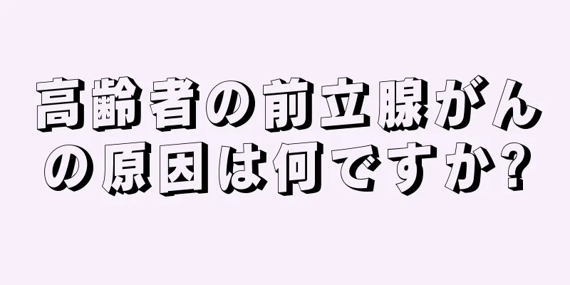 高齢者の前立腺がんの原因は何ですか?
