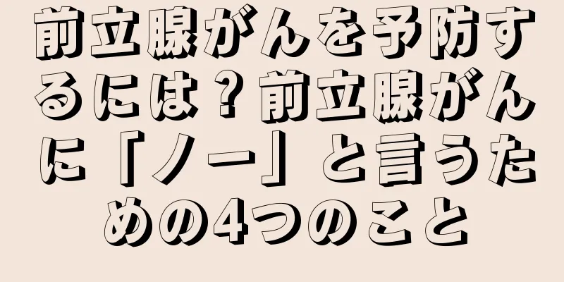 前立腺がんを予防するには？前立腺がんに「ノー」と言うための4つのこと