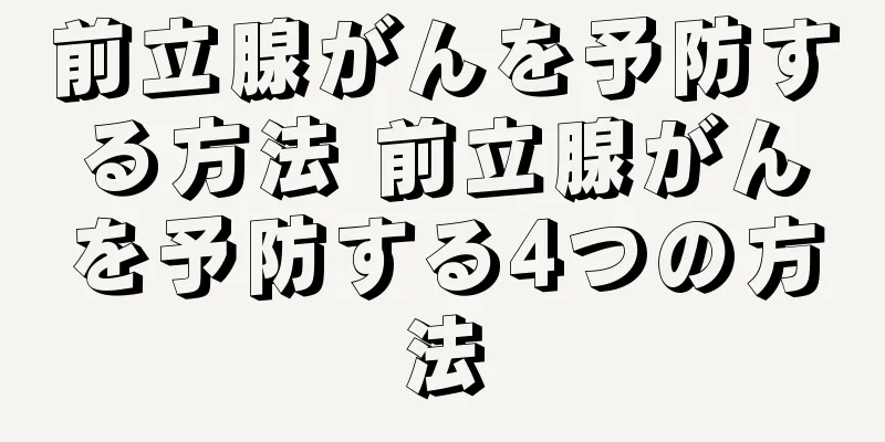 前立腺がんを予防する方法 前立腺がんを予防する4つの方法