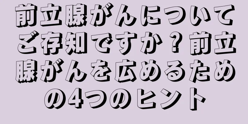 前立腺がんについてご存知ですか？前立腺がんを広めるための4つのヒント