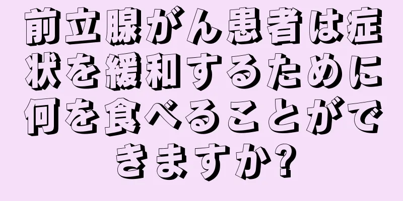 前立腺がん患者は症状を緩和するために何を食べることができますか?