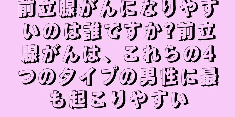 前立腺がんになりやすいのは誰ですか?前立腺がんは、これらの4つのタイプの男性に最も起こりやすい