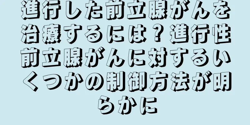 進行した前立腺がんを治療するには？進行性前立腺がんに対するいくつかの制御方法が明らかに