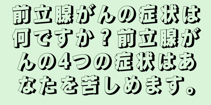 前立腺がんの症状は何ですか？前立腺がんの4つの症状はあなたを苦しめます。