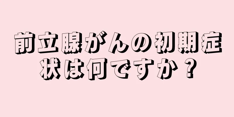 前立腺がんの初期症状は何ですか？