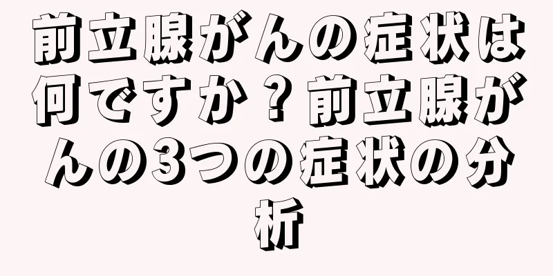 前立腺がんの症状は何ですか？前立腺がんの3つの症状の分析