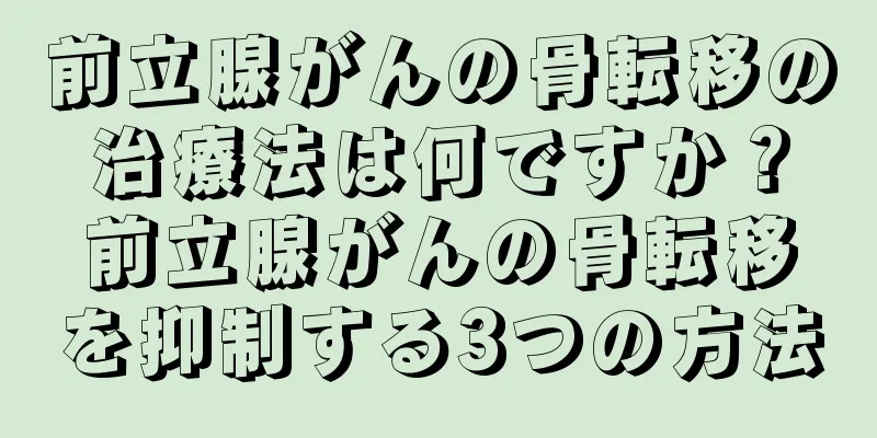 前立腺がんの骨転移の治療法は何ですか？前立腺がんの骨転移を抑制する3つの方法