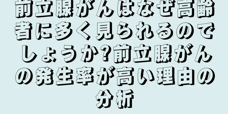 前立腺がんはなぜ高齢者に多く見られるのでしょうか?前立腺がんの発生率が高い理由の分析