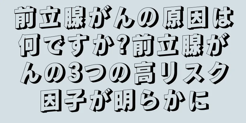 前立腺がんの原因は何ですか?前立腺がんの3つの高リスク因子が明らかに