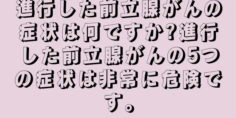 進行した前立腺がんの症状は何ですか?進行した前立腺がんの5つの症状は非常に危険です。