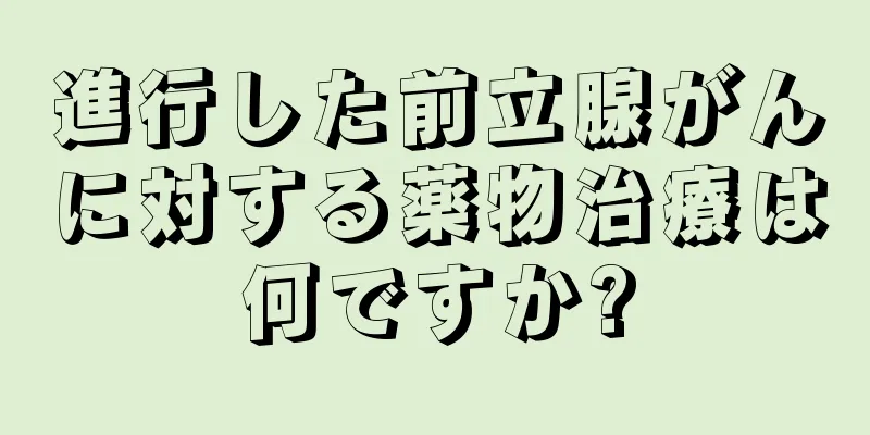 進行した前立腺がんに対する薬物治療は何ですか?