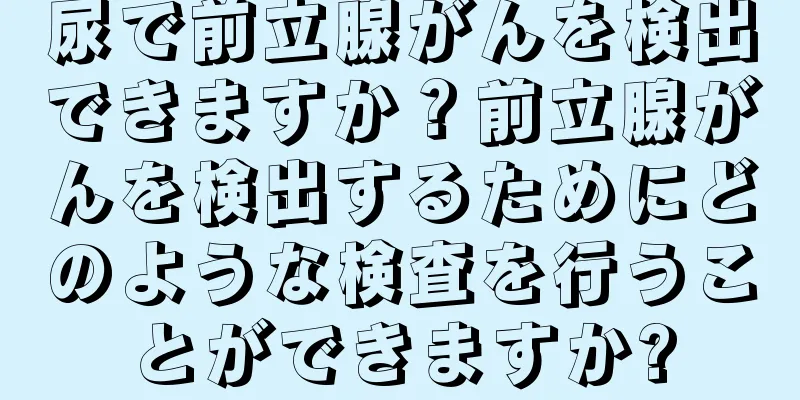 尿で前立腺がんを検出できますか？前立腺がんを検出するためにどのような検査を行うことができますか?