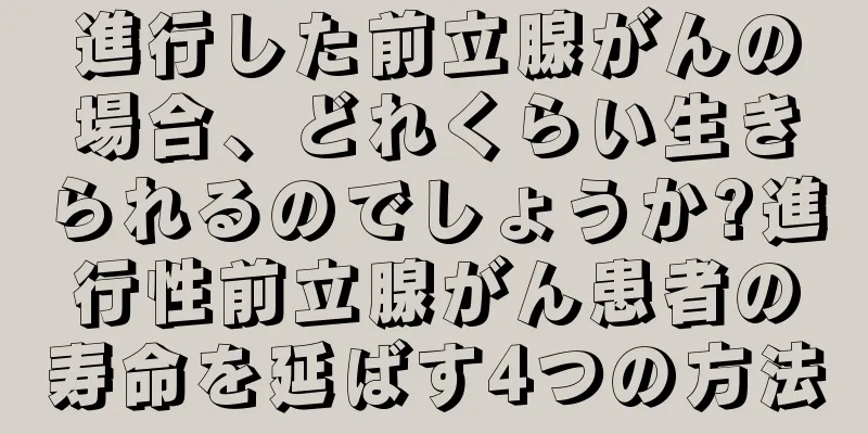 進行した前立腺がんの場合、どれくらい生きられるのでしょうか?進行性前立腺がん患者の寿命を延ばす4つの方法