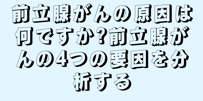 前立腺がんの原因は何ですか?前立腺がんの4つの要因を分析する