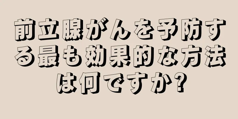 前立腺がんを予防する最も効果的な方法は何ですか?
