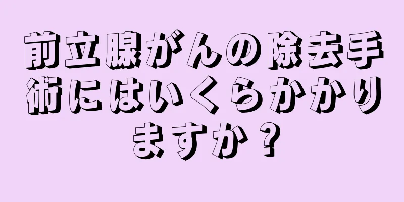 前立腺がんの除去手術にはいくらかかりますか？