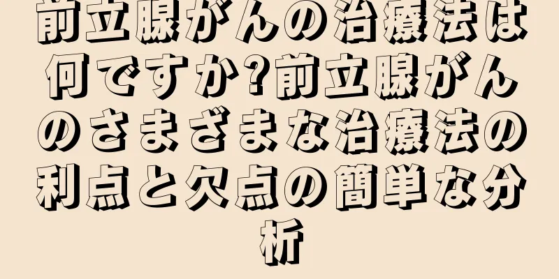 前立腺がんの治療法は何ですか?前立腺がんのさまざまな治療法の利点と欠点の簡単な分析