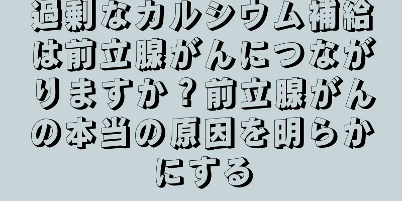 過剰なカルシウム補給は前立腺がんにつながりますか？前立腺がんの本当の原因を明らかにする