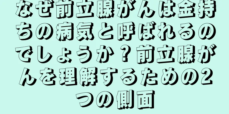 なぜ前立腺がんは金持ちの病気と呼ばれるのでしょうか？前立腺がんを理解するための2つの側面