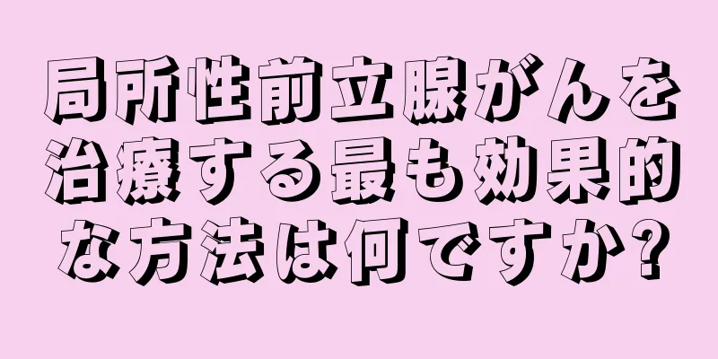 局所性前立腺がんを治療する最も効果的な方法は何ですか?
