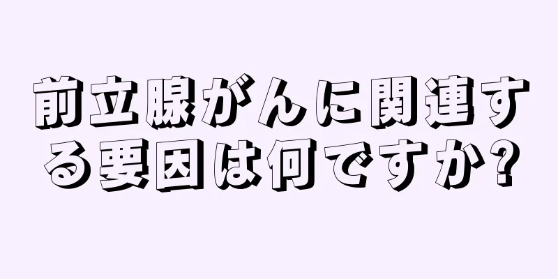 前立腺がんに関連する要因は何ですか?