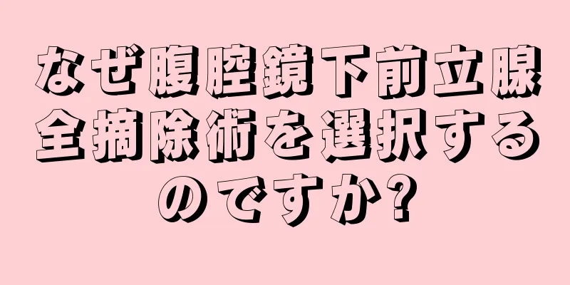 なぜ腹腔鏡下前立腺全摘除術を選択するのですか?