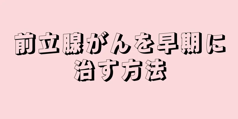 前立腺がんを早期に治す方法