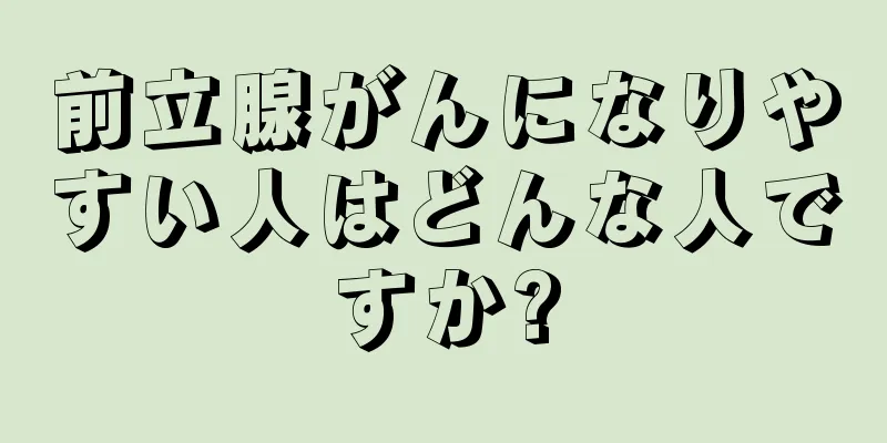 前立腺がんになりやすい人はどんな人ですか?
