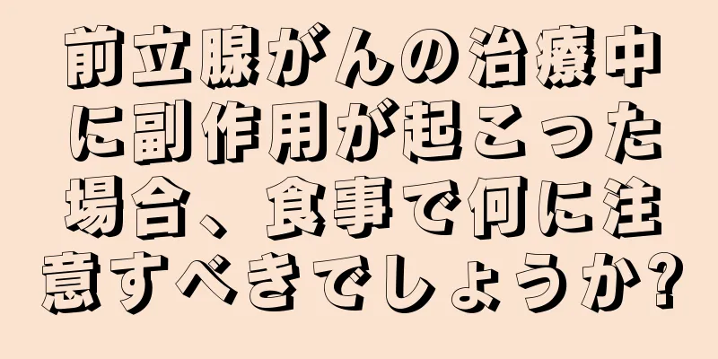 前立腺がんの治療中に副作用が起こった場合、食事で何に注意すべきでしょうか?