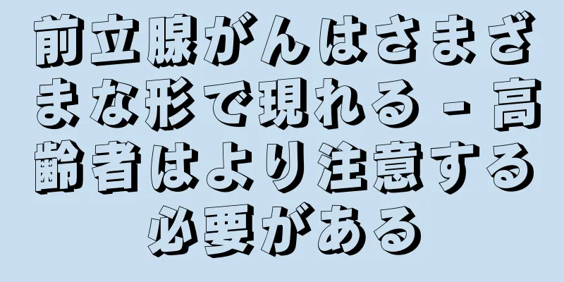 前立腺がんはさまざまな形で現れる - 高齢者はより注意する必要がある