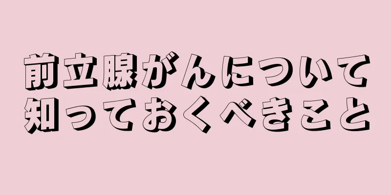 前立腺がんについて知っておくべきこと