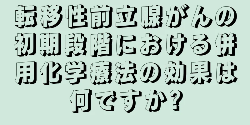 転移性前立腺がんの初期段階における併用化学療法の効果は何ですか?