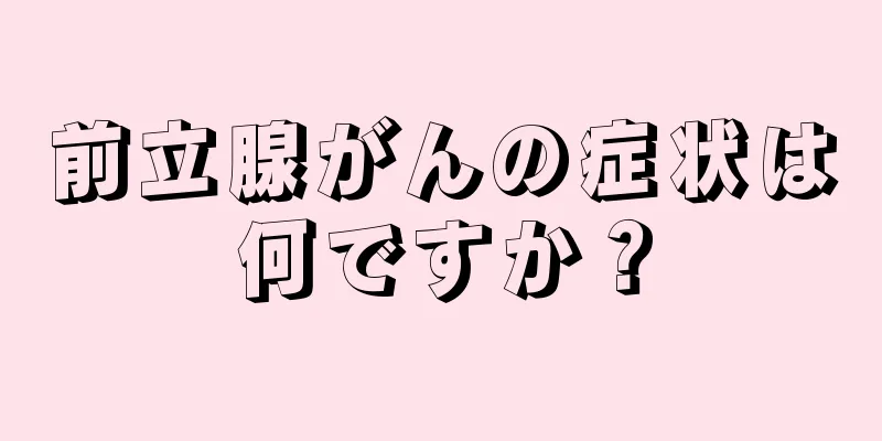 前立腺がんの症状は何ですか？