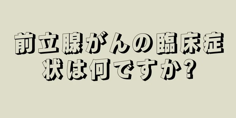 前立腺がんの臨床症状は何ですか?