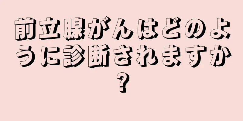 前立腺がんはどのように診断されますか?