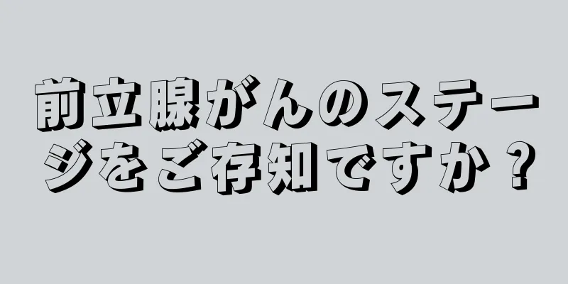 前立腺がんのステージをご存知ですか？