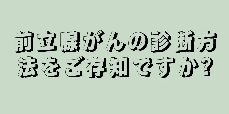 前立腺がんの診断方法をご存知ですか?
