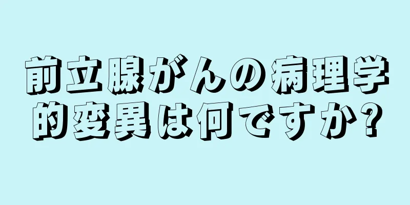 前立腺がんの病理学的変異は何ですか?