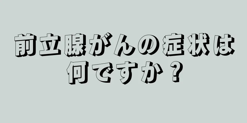 前立腺がんの症状は何ですか？