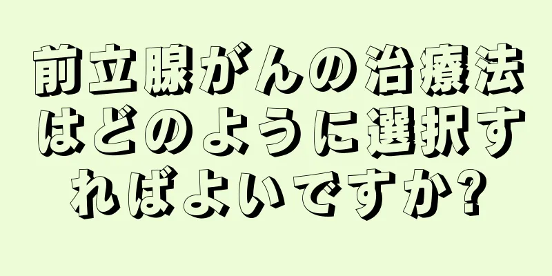 前立腺がんの治療法はどのように選択すればよいですか?