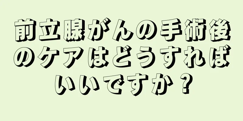前立腺がんの手術後のケアはどうすればいいですか？