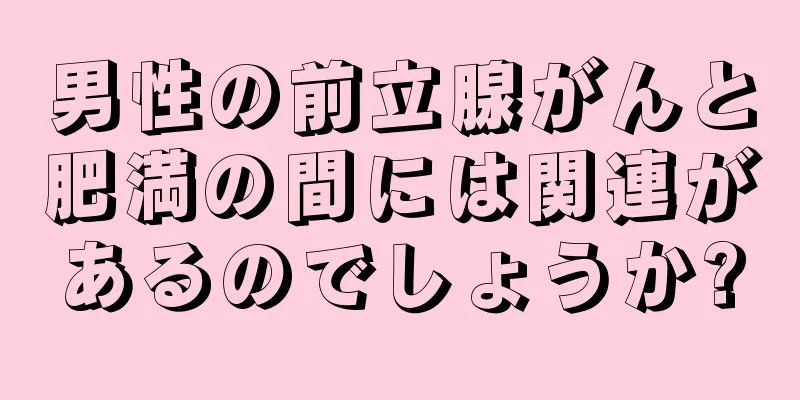 男性の前立腺がんと肥満の間には関連があるのでしょうか?