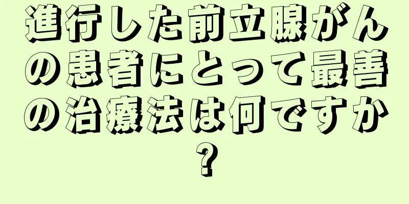 進行した前立腺がんの患者にとって最善の治療法は何ですか?